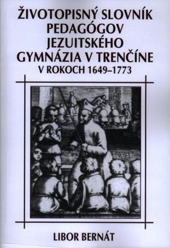 Životopisný slovník pedagógov jezuitského gymnázia v Trenčíne v rokoch 1649-1773 - Bernát Libor