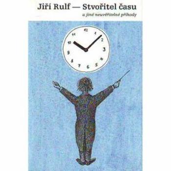 Stvořitel času a jiné neuvěřitelné příhody - Jiří Rulf