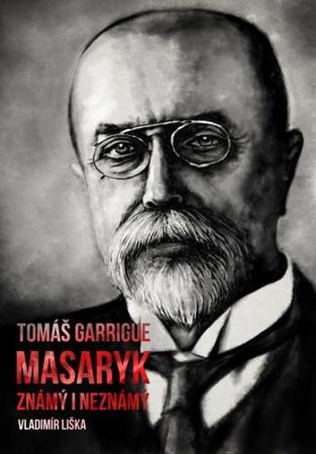 Tomáš Garrigue Masaryk známý i neznámý - Liška Vladimír