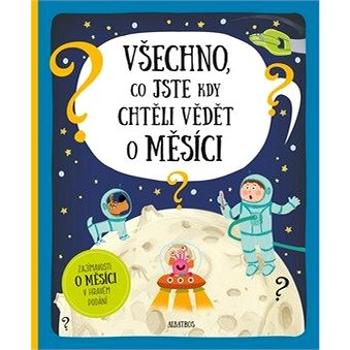 Všechno, co jste kdy chtěli vědět o Měsíci: Zajímavosti o měsíci v hravém podání (978-80-00-05368-4)