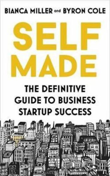 Self Made : The definitive guide to business startup success - Bianca Miller-Cole, Byron Cole