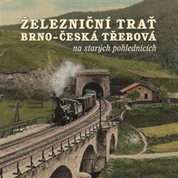 Železniční trať Brno - Česká Třebová na starých pohlednicích - Karel Černý, Jiří Novák, Martin Navrátil, Pavel Stejskal, Marek Říha, Milan Sýkora, Rom