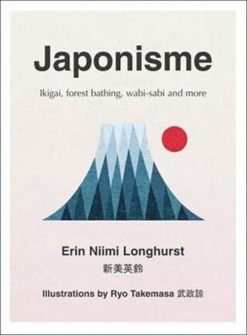 Japonisme: Ikigai, Forest Bathing, Wabi-Sabi and More - Erin Nimi Longhurst, Ryo Takemasa