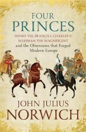 Four Princes : Henry VIII, Francis I, Charles V, Suleiman the Magnificent and the Obsessions that Forged Modern Europe (Defekt) - John Julius Norwich