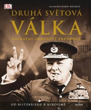 Druhá světová válka - Unikátní obrazový průvodce od Blitzkriegu k Hirošimě - Richard Holmes