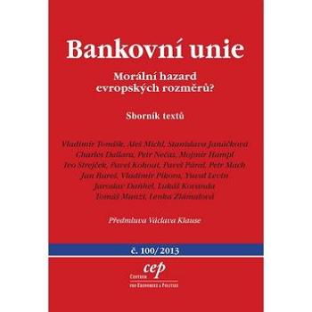 Bankovní unie Morální hazard evropských rozměrů?: Sborník textů č.100/2013 s předmluvou Václava Klau (978-80-87460-12-2)