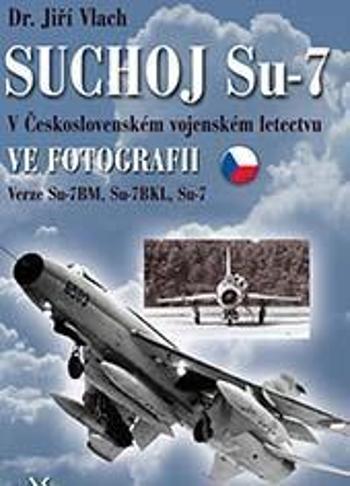 SUCHOJ Su-7 v československém vojenském letectvu ve fotografii - Vlach Jiří