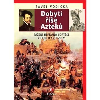 Dobytí říše Aztéků: Tažení Hernána Cortése v letech 1519–1521 (978-80-7557-222-6)