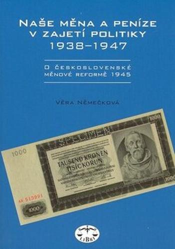 Naše měna a peníze v zajetí politiky 1938-1947 - Věra Němečková