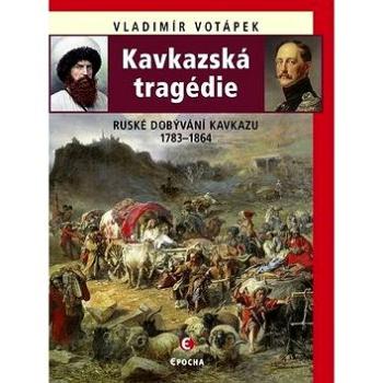 Kavkazská tragédie: Ruské dobývání Kavkazu 1783–1864 (978-80-7557-169-4)