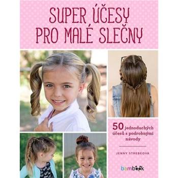 Super účesy pro malé slečny: Copy, copánky, drdoly - 50 jednoduchých účesů s podrobnými návody (978-80-271-1794-9)