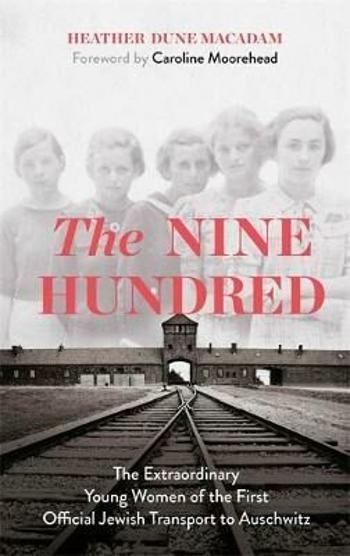 The Nine Hundred : The Extraordinary Young Women of the First Official Jewish Transport to Auschwitz - Heather Dune Macadam