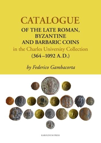 Catalogue of the Late Roman, Byzantine and Barbaric Coins in the Charles University Collection (364 - 1092 A.D.) - Federico Gambacorta - e-kniha