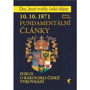 10. 10. 1871 Fundamentální články: Pokus o rakousko-české vyrovnání (978-80-87341-49-0)