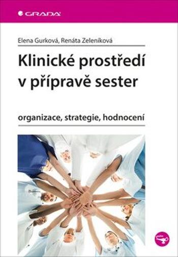 Klinické prostředí v přípravě sester - Organizace, strategie, hodnocení - Elena Gurková, Renáta Zeleníková