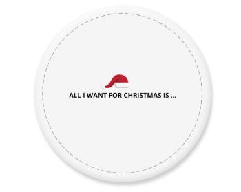 Placka magnet ALL I WANT FOR CHRISTMAS