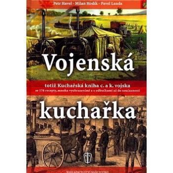 Vojenská kuchařka totiž Kuchařská kniha c. a k. vojska: se 178 recepty, mnoha vyobrazeními a ... (80-206-0728-5)