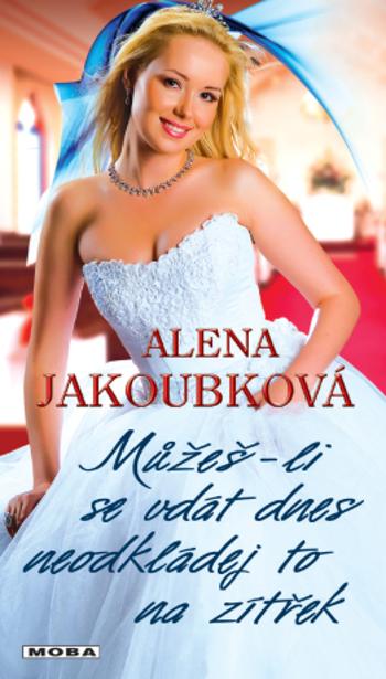 Můžeš-li se vdát dnes, neodkládej to na zítřek - Alena Jakoubková - e-kniha