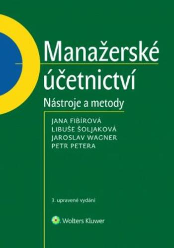 Manažerské účetnictví - Jaroslav Wagner, Libuše Šoljaková, Jana Fibírová, Petr Petera