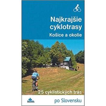 Najkrajšie cyklotrasy Košice a okolie: 25 cyklistických trás po Slovensku (978-80-8136-061-9)