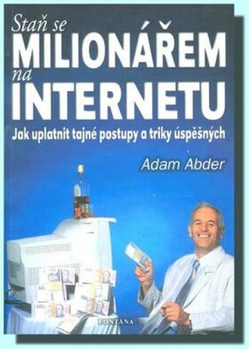 Staň se milionářem na internetu - Jak uplatnit tajné postupy a triky úspěšných - Abder Adam