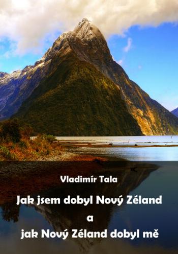 Jak jsem dobyl Nový Zéland a jak Nový Zéland dobyl mě - Vladimír Tala - e-kniha