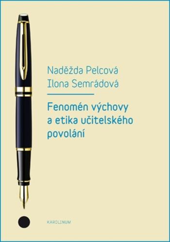 Fenomén výchovy a etika učitelského povolání - Naděžda Pelcová, Ilona Semrádová - e-kniha