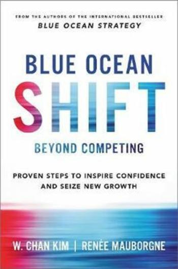 Blue Ocean Shift : Beyond Competing - Proven Steps to Inspire Confidence and Seize New Growth - Kim W.Chan, Renée Mauborgne