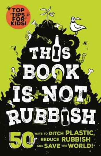 This Book is Not Rubbish: 50 Ways to Ditch Plastic, Reduce Rubbish and Save the World! - Isabel Thomas, Alex Paterson