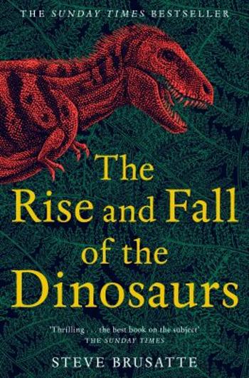 The Rise and Fall of the Dinosaurs : The Untold Story of a Lost World - Steve Brusatte