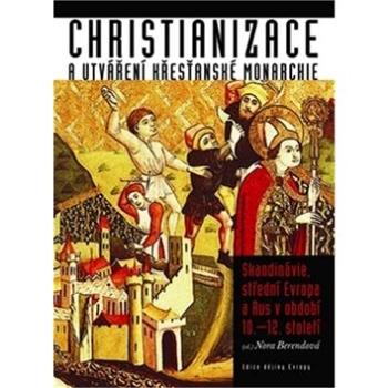 Christianizace a utváření křesťanské monarchie: Skandinávie, střední Evropa a Rus v období 10.-12. s (978-80-257-0835-4)