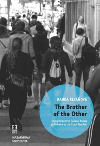 The Brother of the Other: Immigration from Belarus, Russia and Ukraine to the Czech Republic and the boundaries of belonging - Radka Klvaňová