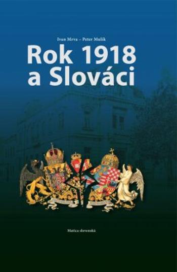 Rok 1918 a Slováci - Ivan Mrva, Peter Mulík