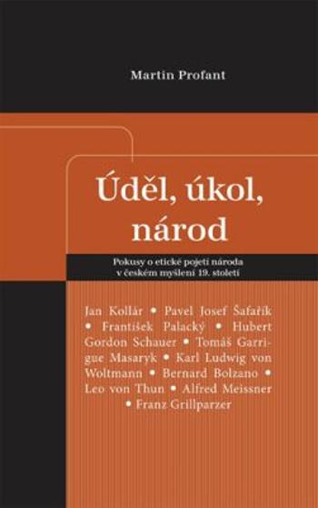 Úděl, úkol, národ - Pokusy o etické pojetí národa v českém myšlení 19. století - Martin Profant