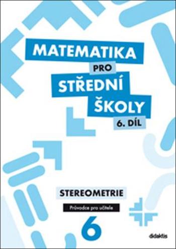 Matematika pro střední školy 6. díl Průvodce pro učitele - Maňásková E.