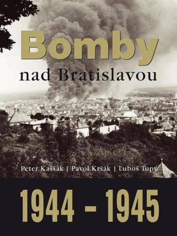Bomby nad Bratislavou 1944 1945 Peter Kaššák; Pavol Kršák; Ľuboš Tupý [SK] - Kaššák Peter
