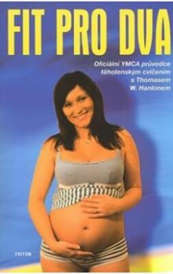 Fit pro dva - Oficiální YMCA průvodce těhotenským cvičením - Hanlonem Thomas W.