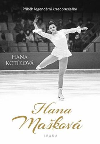 Hana Mašková - Příběh legendární krasobruslařky - Hana Kotíková