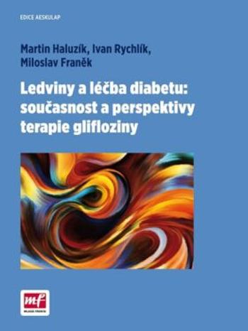 Ledviny a léčba diabetu:současnost a perspektivy terapie glifloziny - Martin Haluzík, Ivan Rychlík a kolektiv