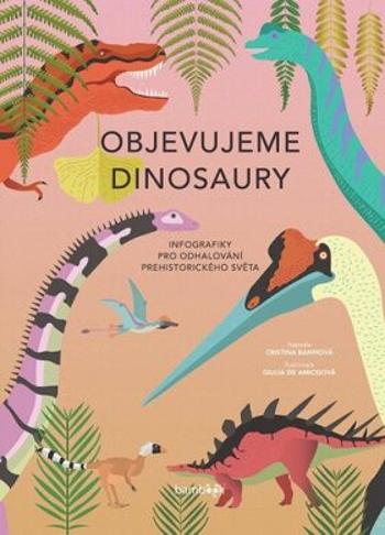 Objevujeme dinosaury - Infografiky pro odhalování prehistorického světa - Giulia De Amicisová, Banfiová Cristina