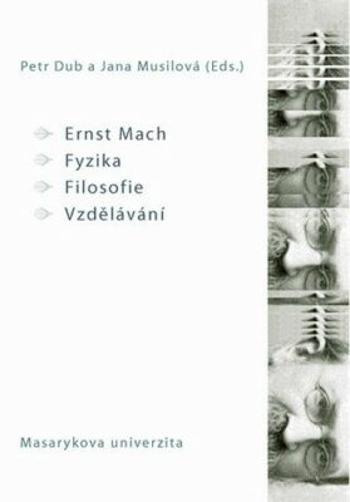 Ernst Mach – Fyzika – Filosofie – Vzdělávání - Petr Dub, Jana Musilová