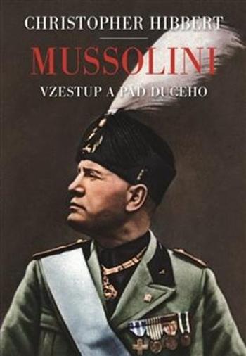 Mussolini. Il. Duce. Vzestup a pád - Hibbert Christopher