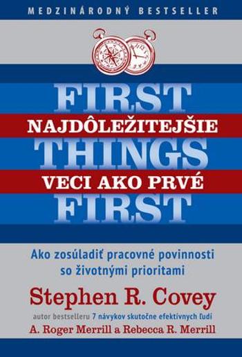 Najdôležitejšie veci ako prvé First things first - Covey, Stephen R.; Merrill, A. Roger; Merrill, Rebecca - Merrill Rebecca