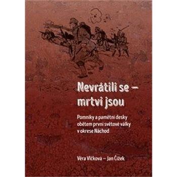 Nevrátili se - mrtvi jsou: Pomníky a pamětní desky obětem první světové války v okrese Náchod (978-80-7465-294-3)