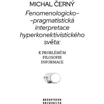 Fenomenologicko-pragmatistická interpretace hyperkonektivistického světa: k problémům filosofie info (978-80-210-9454-3)
