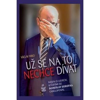 Už se na to nechce dívat: Nejen o lidech, kterými se Bohuslav Sobotka obklopoval (978-80-7229-660-6)