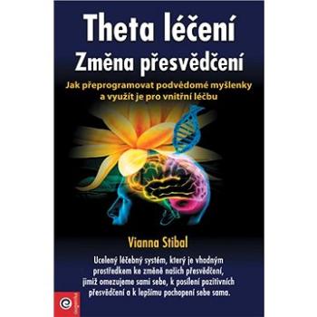 Theta léčení Změna přesvědčení: Jak přeprogramovat podvědomé myšlenky a využít je pro vnitřní léčbu (978-80-8100-625-8)