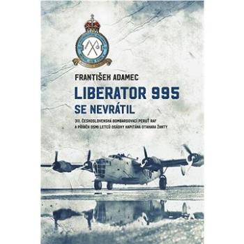 Liberator 995 se nevrátil: 311. čs. bombardovací peruť RAF a příběh osmi letců osádky kapitána Otaka (978-80-278-0041-4)