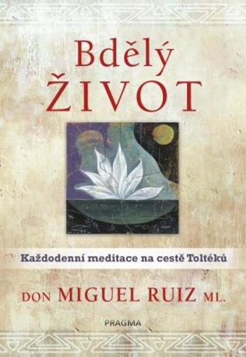 Bdělý život: Každodenní meditace na cestě Toltéků - Don Miguel Ruiz, Don Miguel ml.