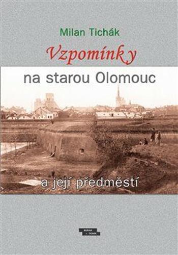 Vzpomínky na starou Olomouc a její předměstí - Milan Tichák